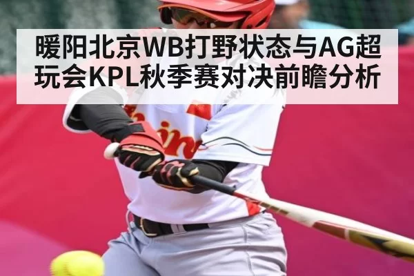暖阳北京WB打野状态与AG超玩会KPL秋季赛对决前瞻分析