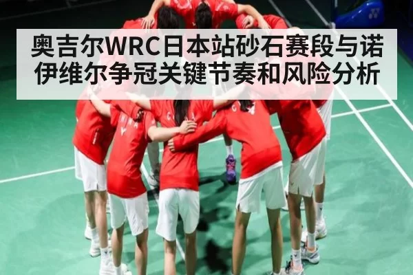 奥吉尔WRC日本站砂石赛段与诺伊维尔争冠关键节奏和风险分析