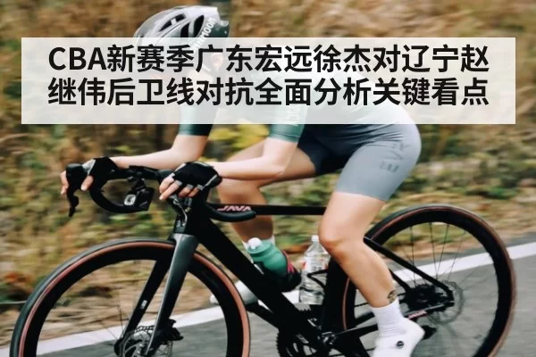 CBA新赛季广东宏远徐杰对辽宁赵继伟后卫线对抗全面分析关键看点
